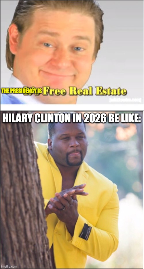 2016 be like: | THE PRESIDENCY IS; HILARY CLINTON IN 2026 BE LIKE: | image tagged in hilary clinton,it's free real estate | made w/ Imgflip meme maker
