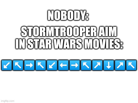 even i have better aim than that | NOBODY:; STORMTROOPER AIM IN STAR WARS MOVIES:; ↙️↖️➡️↖️↙️⬅️➡️↖️↗️⬇️↗️↖️ | image tagged in memes,funny,star wars,aim,stormtrooper | made w/ Imgflip meme maker