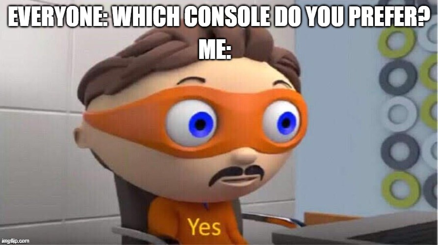 I do tho | ME:; EVERYONE: WHICH CONSOLE DO YOU PREFER? | image tagged in protegent yes,console wars,playstation,xbox,nintendo | made w/ Imgflip meme maker