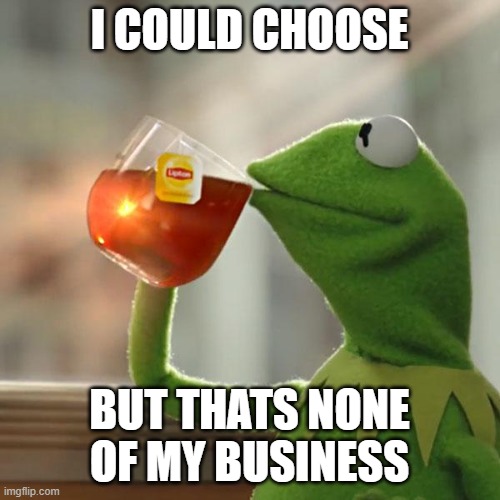 But That's None Of My Business Meme | I COULD CHOOSE BUT THATS NONE OF MY BUSINESS | image tagged in memes,but that's none of my business,kermit the frog | made w/ Imgflip meme maker