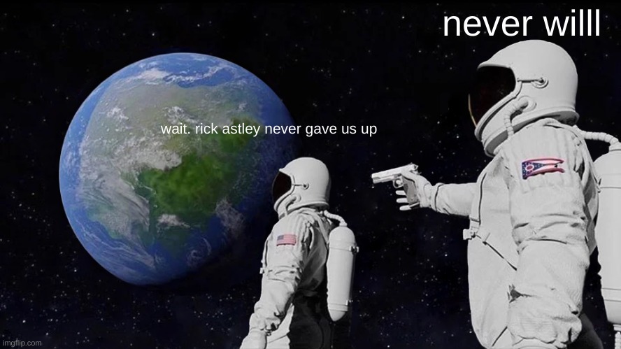 never has and never will | never willl; wait. rick astley never gave us up | image tagged in memes,always has been | made w/ Imgflip meme maker