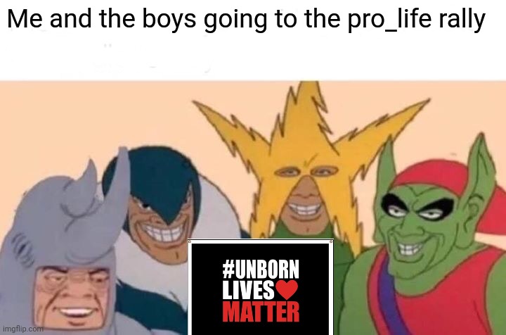 me and the boys | Me and the boys going to the pro_life rally | image tagged in memes,me and the boys,pro life | made w/ Imgflip meme maker
