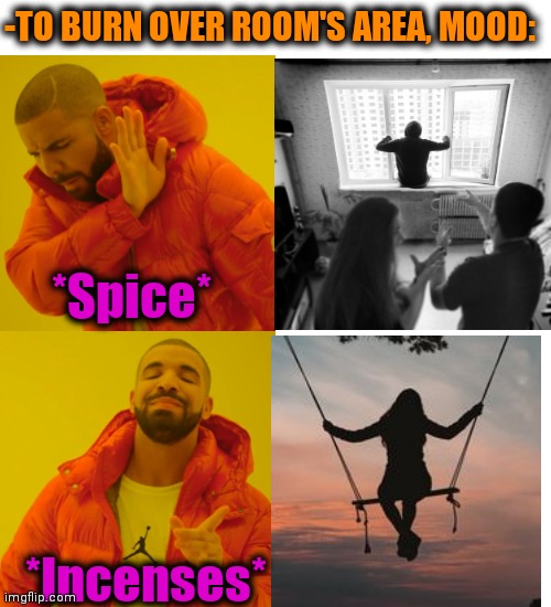 -Grabbing over chest. | -TO BURN OVER ROOM'S AREA, MOOD:; *Spice*; *Incenses* | image tagged in memes,drake hotline bling,spice girls,too damn high,smoke weed everyday,jumpscare | made w/ Imgflip meme maker