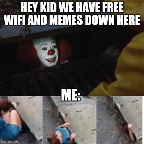 Remember, Monday is meme Monday, only memes, no shitposts! | HEY KID WE HAVE FREE WIFI AND MEMES DOWN HERE; ME: | image tagged in pennywise in sewer | made w/ Imgflip meme maker