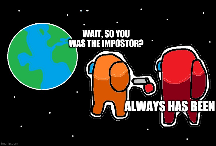Always has been Among us | WAIT, SO YOU WAS THE IMPOSTOR? ALWAYS HAS BEEN | image tagged in always has been among us | made w/ Imgflip meme maker