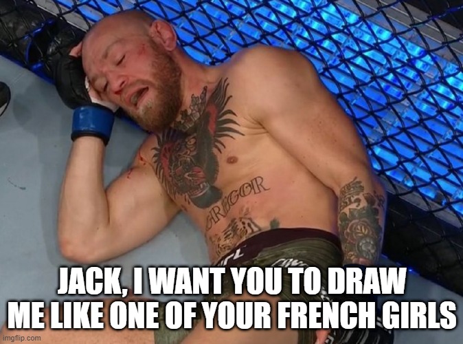 TKO Conor |  JACK, I WANT YOU TO DRAW ME LIKE ONE OF YOUR FRENCH GIRLS | image tagged in conor mcgregor | made w/ Imgflip meme maker