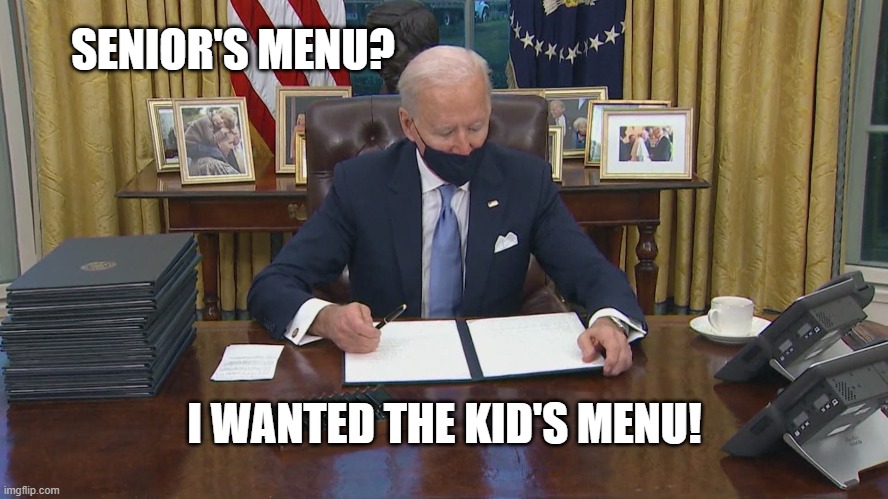 Biden's Menu | SENIOR'S MENU? I WANTED THE KID'S MENU! | image tagged in joe biden,president,maga,executive orders,creepy uncle joe,democrats | made w/ Imgflip meme maker