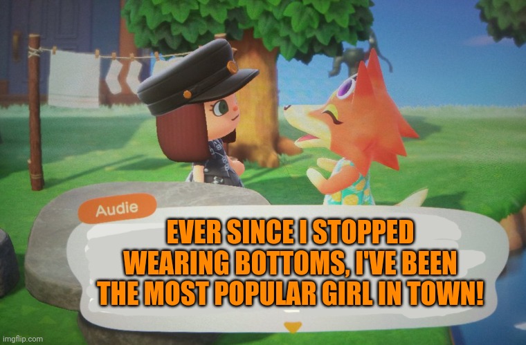 Animal crossing Audie | EVER SINCE I STOPPED WEARING BOTTOMS, I'VE BEEN THE MOST POPULAR GIRL IN TOWN! | image tagged in no pants,animal crossing,audie | made w/ Imgflip meme maker