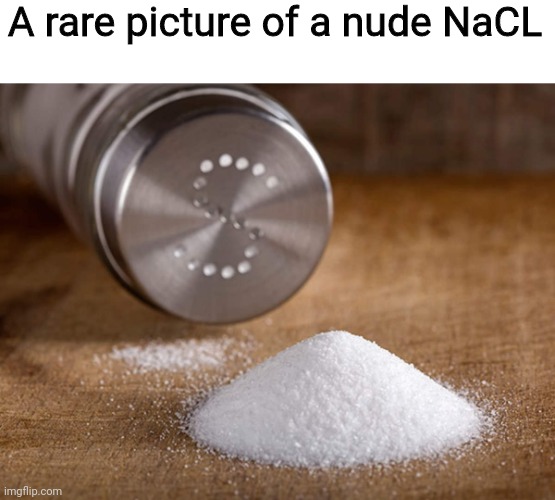 He isn't in his container |  A rare picture of a nude NaCL | image tagged in nate chloride | made w/ Imgflip meme maker
