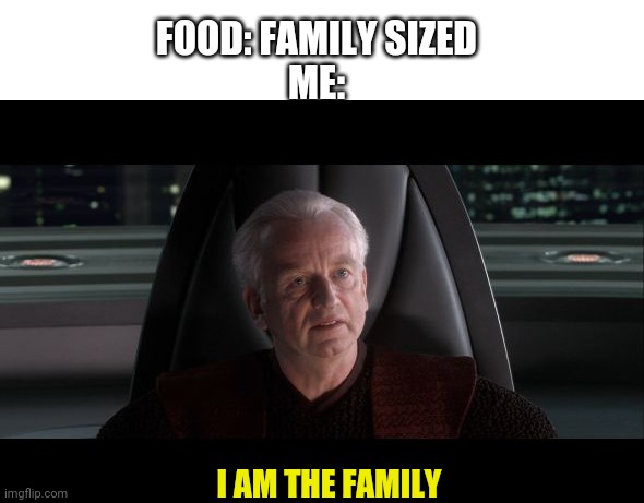 komedy | FOOD: FAMILY SIZED
ME:; I AM THE FAMILY | image tagged in i am the senate | made w/ Imgflip meme maker