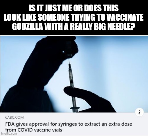 Oh No...They Say He's Got to Vaccinate | IS IT JUST ME OR DOES THIS LOOK LIKE SOMEONE TRYING TO VACCINATE GODZILLA WITH A REALLY BIG NEEDLE? | image tagged in godzilla | made w/ Imgflip meme maker