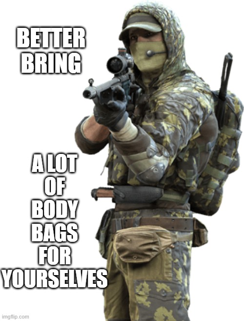 BETTER
BRING A LOT
OF
BODY
BAGS
FOR
YOURSELVES | made w/ Imgflip meme maker