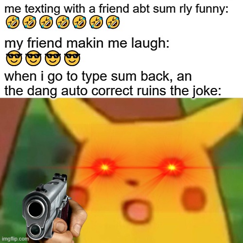 this is annoying... | me texting with a friend abt sum rly funny: 
🤣🤣🤣🤣🤣🤣🤣; my friend makin me laugh:
😎😎😎😎; when i go to type sum back, an the dang auto correct ruins the joke: | image tagged in memes,surprised pikachu | made w/ Imgflip meme maker