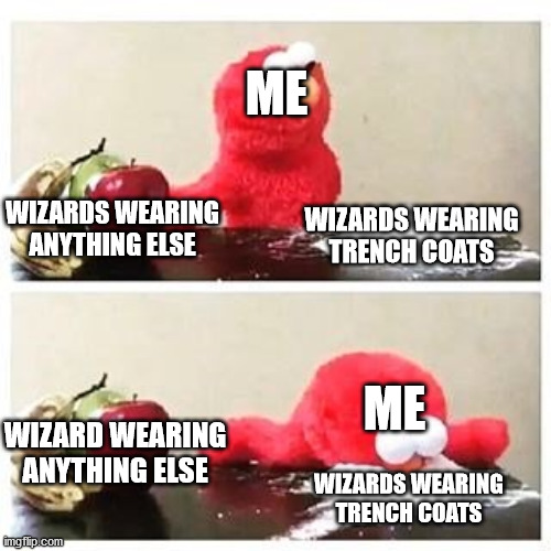 elmo cocaine | ME; WIZARDS WEARING ANYTHING ELSE; WIZARDS WEARING TRENCH COATS; ME; WIZARD WEARING ANYTHING ELSE; WIZARDS WEARING TRENCH COATS | image tagged in elmo cocaine | made w/ Imgflip meme maker