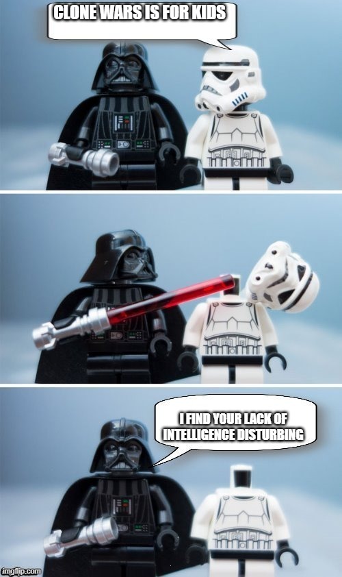 Lego Vader Kills Stormtrooper by giveuahint | CLONE WARS IS FOR KIDS I FIND YOUR LACK OF INTELLIGENCE DISTURBING | image tagged in lego vader kills stormtrooper by giveuahint | made w/ Imgflip meme maker