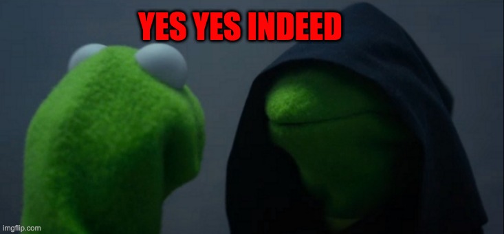 Evil Kermit Meme | YES YES INDEED | image tagged in memes,evil kermit | made w/ Imgflip meme maker