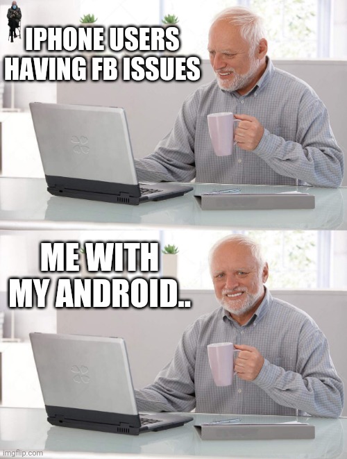 Android user validation | IPHONE USERS HAVING FB ISSUES; ME WITH MY ANDROID.. | image tagged in old man cup of coffee | made w/ Imgflip meme maker