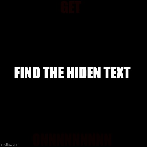 hurry | GET; FIND THE HIDEN TEXT; ONNNNNNNNN | image tagged in memes,blank transparent square | made w/ Imgflip meme maker