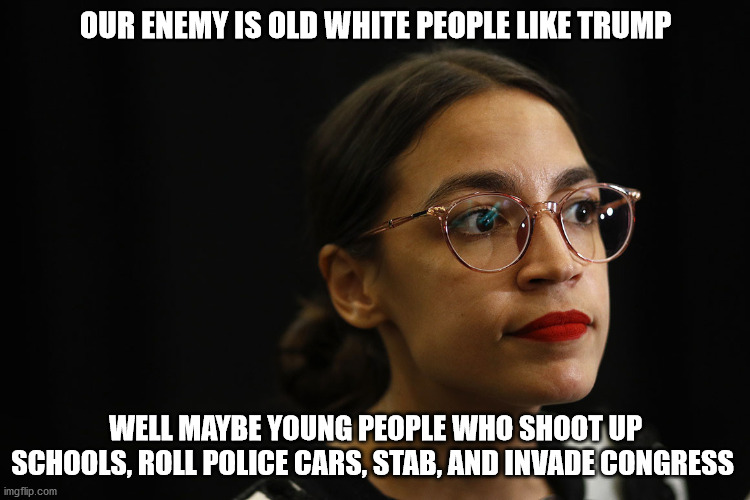 AOC Deep Thoughts |  OUR ENEMY IS OLD WHITE PEOPLE LIKE TRUMP; WELL MAYBE YOUNG PEOPLE WHO SHOOT UP SCHOOLS, ROLL POLICE CARS, STAB, AND INVADE CONGRESS | image tagged in aoc deep thoughts | made w/ Imgflip meme maker