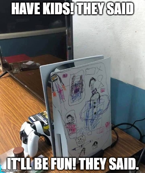 Kids | HAVE KIDS! THEY SAID; IT'LL BE FUN! THEY SAID. | image tagged in ps5,gaming | made w/ Imgflip meme maker