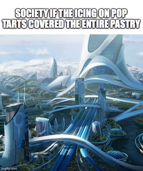 The world if | SOCIETY IF THE ICING ON POP TARTS COVERED THE ENTIRE PASTRY | image tagged in the world if | made w/ Imgflip meme maker