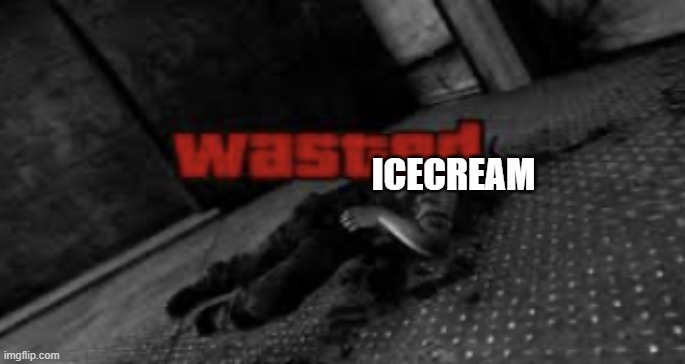 Wasted | ICECREAM | image tagged in wasted | made w/ Imgflip meme maker