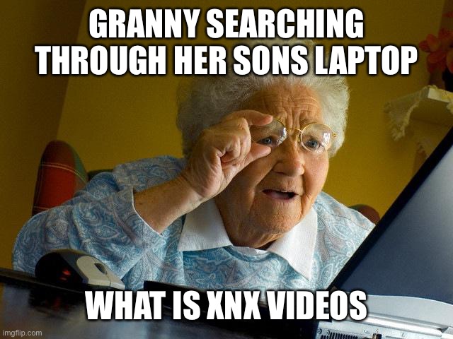 Grandma Finds The Internet | GRANNY SEARCHING THROUGH HER SONS LAPTOP; WHAT IS XNX VIDEOS | image tagged in memes,grandma finds the internet | made w/ Imgflip meme maker