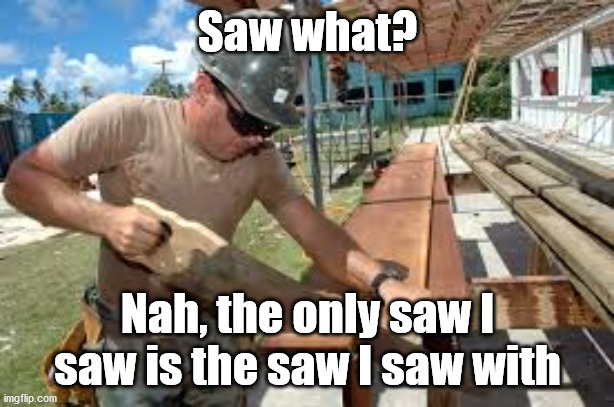 Saw what? Nah, the only saw I saw is the saw I saw with | made w/ Imgflip meme maker