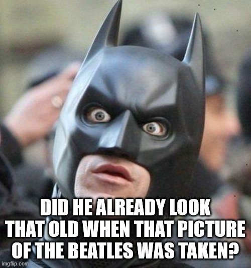 Shocked Batman | DID HE ALREADY LOOK THAT OLD WHEN THAT PICTURE OF THE BEATLES WAS TAKEN? | image tagged in shocked batman | made w/ Imgflip meme maker