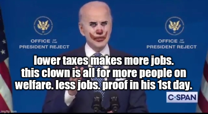 Joe biden clown | lower taxes makes more jobs. this clown is all for more people on welfare. less jobs. proof in his 1st day. | image tagged in joe biden clown | made w/ Imgflip meme maker