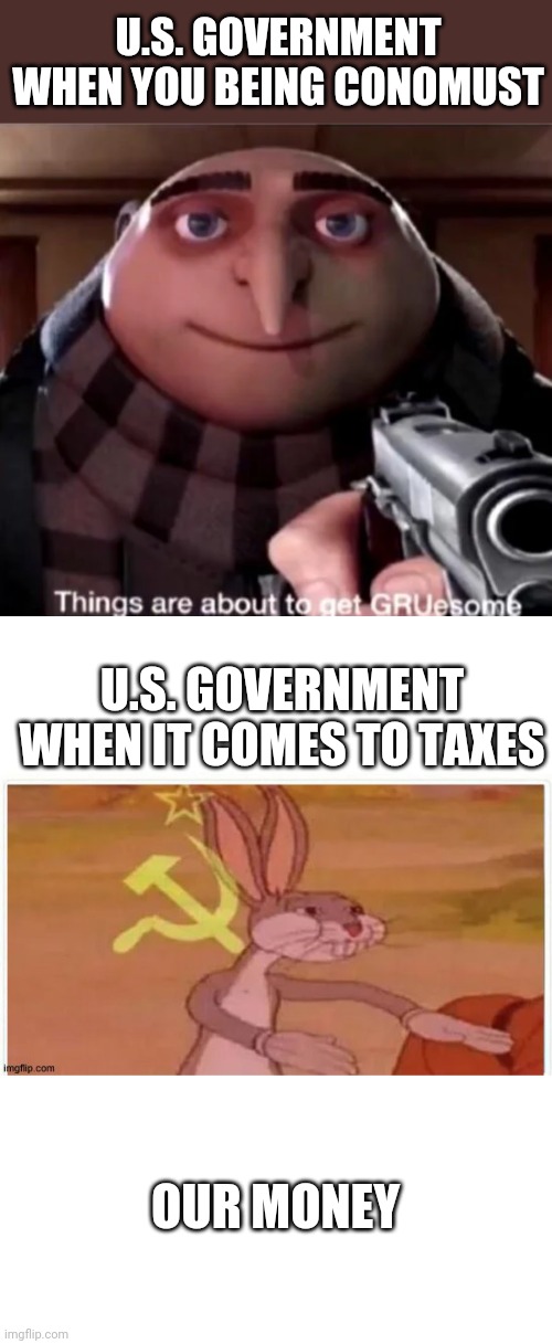 U.S. GOVERNMENT WHEN YOU BEING CONOMUST; U.S. GOVERNMENT WHEN IT COMES TO TAXES; OUR MONEY | image tagged in gruesome,communist bugs bunny | made w/ Imgflip meme maker