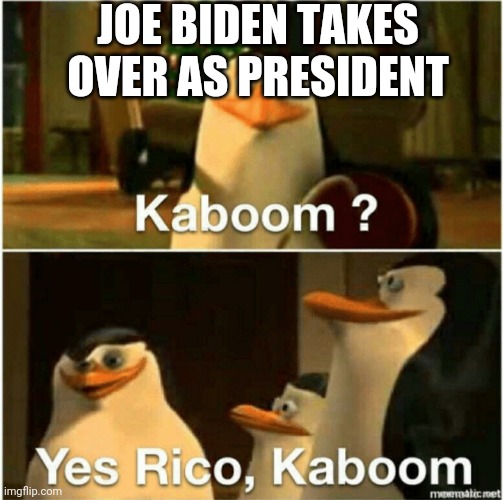 Kaboom? Yes Rico, Kaboom. | JOE BIDEN TAKES OVER AS PRESIDENT | image tagged in kaboom yes rico kaboom | made w/ Imgflip meme maker