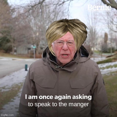 Bernie I Am Once Again Asking For Your Support | to speak to the manger | image tagged in memes,bernie i am once again asking for your support | made w/ Imgflip meme maker