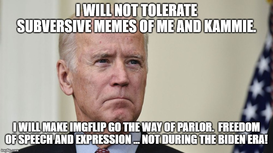 I WILL NOT TOLERATE SUBVERSIVE MEMES OF ME AND KAMMIE. I WILL MAKE IMGFLIP GO THE WAY OF PARLOR.  FREEDOM OF SPEECH AND EXPRESSION ... NOT D | made w/ Imgflip meme maker