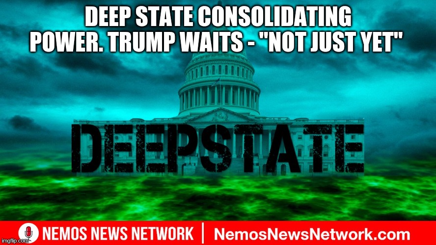 DEEP STATE CONSOLIDATING POWER. TRUMP WAITS - "NOT JUST YET" | image tagged in trump | made w/ Imgflip meme maker