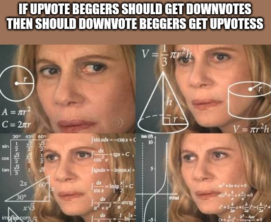 Maths | IF UPVOTE BEGGERS SHOULD GET DOWNVOTES THEN SHOULD DOWNVOTE BEGGERS GET UPVOTESS | image tagged in math girl,up vote,downvote,imgflip | made w/ Imgflip meme maker