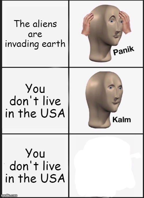 Guess I dont exist | The aliens are invading earth; You don't live in the USA; You don't live in the USA | image tagged in memes,panik kalm panik | made w/ Imgflip meme maker