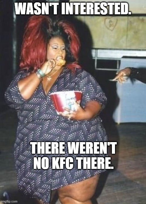 WASN'T INTERESTED. THERE WEREN'T NO KFC THERE. | made w/ Imgflip meme maker