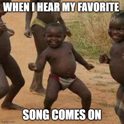 Third World Success Kid | WHEN I HEAR MY FAVORITE; SONG COMES ON | image tagged in memes,third world success kid | made w/ Imgflip meme maker