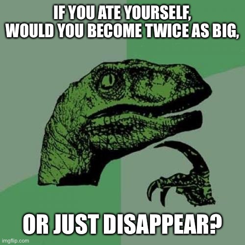 Philosoraptor Meme | IF YOU ATE YOURSELF, WOULD YOU BECOME TWICE AS BIG, OR JUST DISAPPEAR? | image tagged in memes,philosoraptor,the amazing world of gumball,cannibalism | made w/ Imgflip meme maker