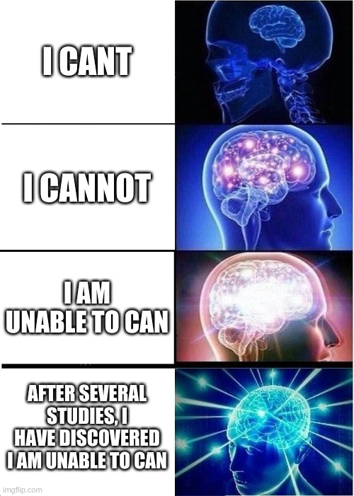 Expanding Brain | I CANT; I CANNOT; I AM UNABLE TO CAN; AFTER SEVERAL STUDIES, I HAVE DISCOVERED I AM UNABLE TO CAN | image tagged in memes,expanding brain,funny,gifs,charts | made w/ Imgflip meme maker