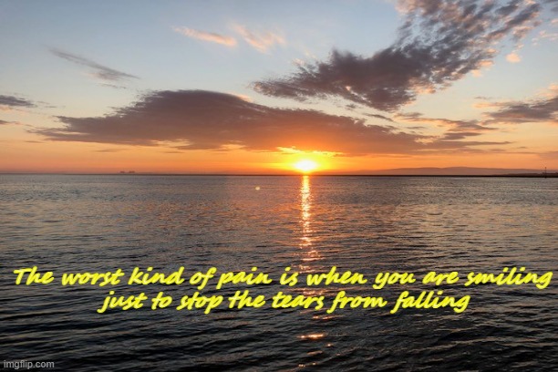 Pain at Sunset | The worst kind of pain is when you are smiling
 just to stop the tears from falling | image tagged in depression sadness hurt pain anxiety | made w/ Imgflip meme maker