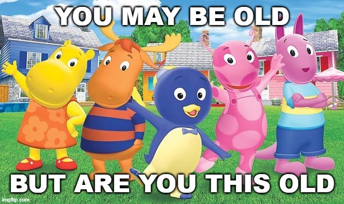 YOU MAY BE OLD; BUT ARE YOU THIS OLD | image tagged in childhood,backyardagains | made w/ Imgflip meme maker