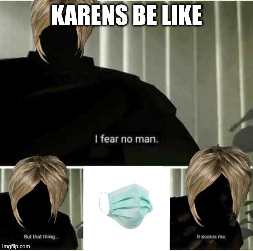 karens be like | KARENS BE LIKE | image tagged in i fear no man | made w/ Imgflip meme maker