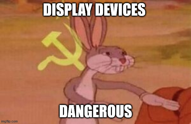 our | DISPLAY DEVICES DANGEROUS | image tagged in our | made w/ Imgflip meme maker