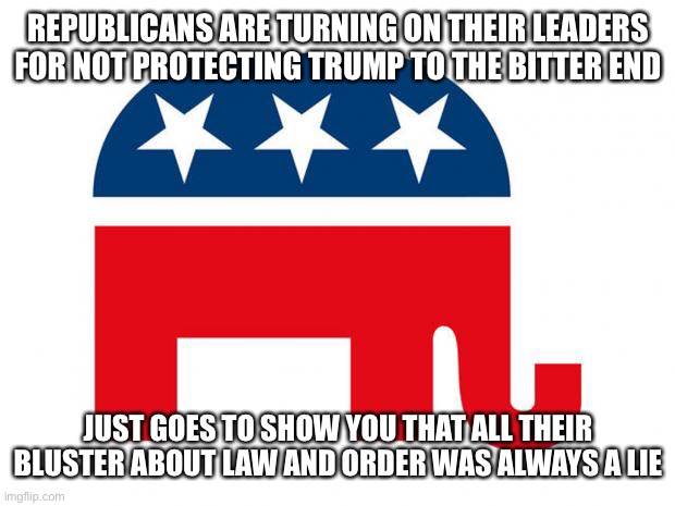 GOP: The do as we say, not as we do party | REPUBLICANS ARE TURNING ON THEIR LEADERS FOR NOT PROTECTING TRUMP TO THE BITTER END; JUST GOES TO SHOW YOU THAT ALL THEIR BLUSTER ABOUT LAW AND ORDER WAS ALWAYS A LIE | image tagged in republican | made w/ Imgflip meme maker