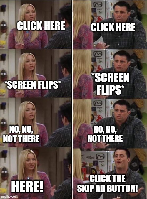 Honey ads in a nutshell | CLICK HERE; CLICK HERE; *SCREEN FLIPS*; *SCREEN FLIPS*; NO, NO, NOT THERE; NO, NO, NOT THERE; CLICK THE SKIP AD BUTTON! HERE! | image tagged in phoebe teaching joey in friends,honey,ads | made w/ Imgflip meme maker