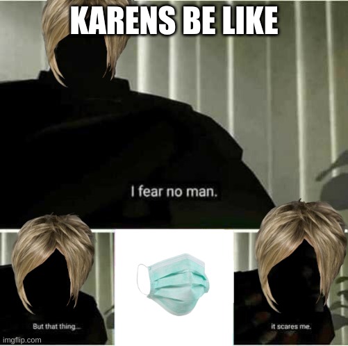 karens be like | KARENS BE LIKE | image tagged in i fear no man | made w/ Imgflip meme maker