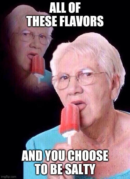 salty grandma | ALL OF THESE FLAVORS AND YOU CHOOSE TO BE SALTY | image tagged in salty grandma | made w/ Imgflip meme maker