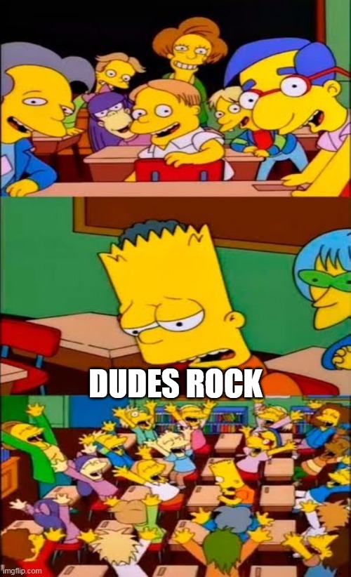 say the line bart! simpsons | DUDES ROCK | image tagged in say the line bart simpsons | made w/ Imgflip meme maker